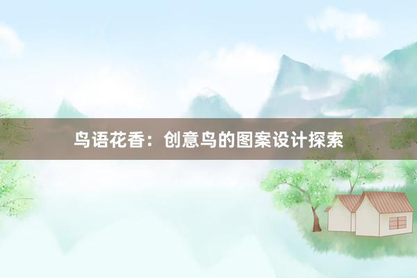 鸟语花香：创意鸟的图案设计探索